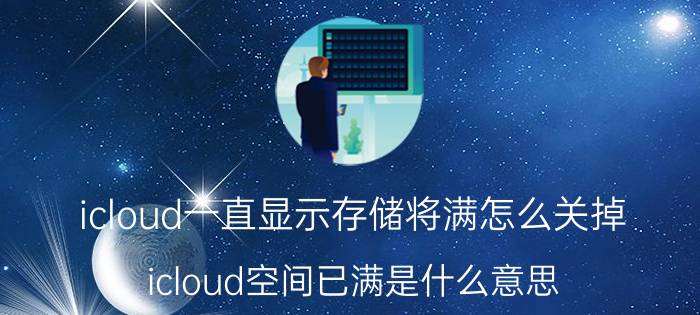 icloud一直显示存储将满怎么关掉 icloud空间已满是什么意思？